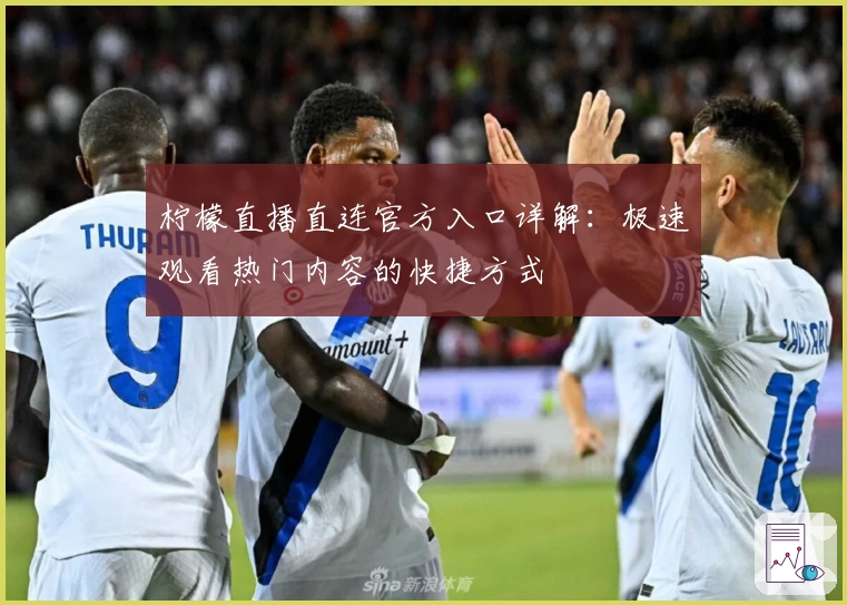 柠檬直播直连官方入口详解:极速观看热门内容的快捷方式