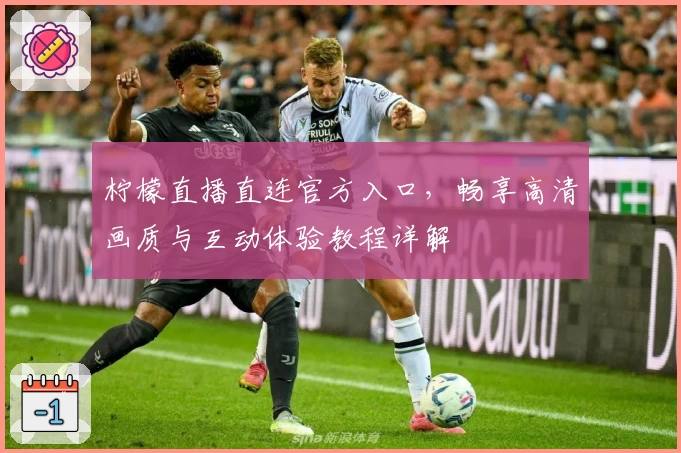 柠檬直播直连官方入口，畅享高清画质与互动体验教程详解