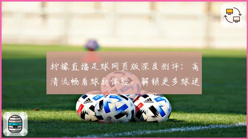 柠檬直播足球网页版深度测评：高清流畅看球新体验，解锁更多球迷交流互动