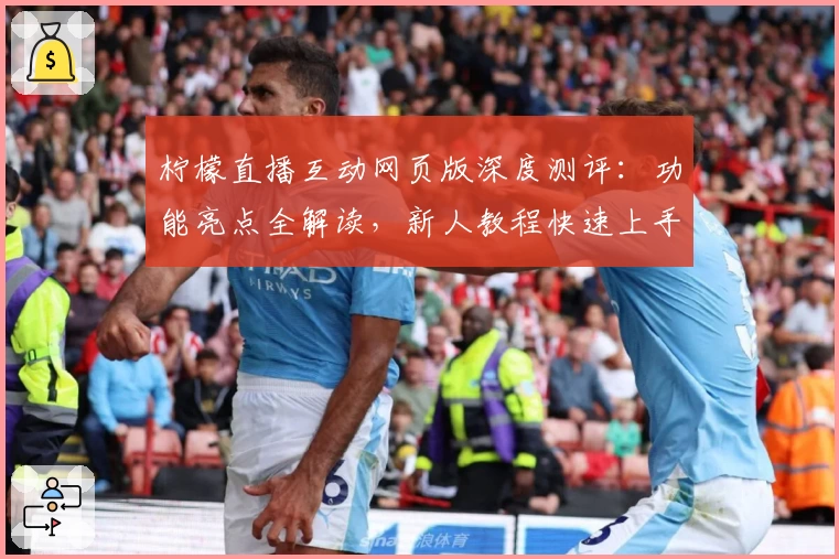 柠檬直播互动网页版深度测评:功能亮点全解读,新人教程快速上手技巧