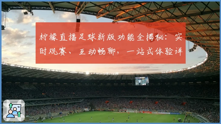 柠檬直播足球新版功能全揭秘：实时观赛、互动畅聊，一站式体验详细解析
