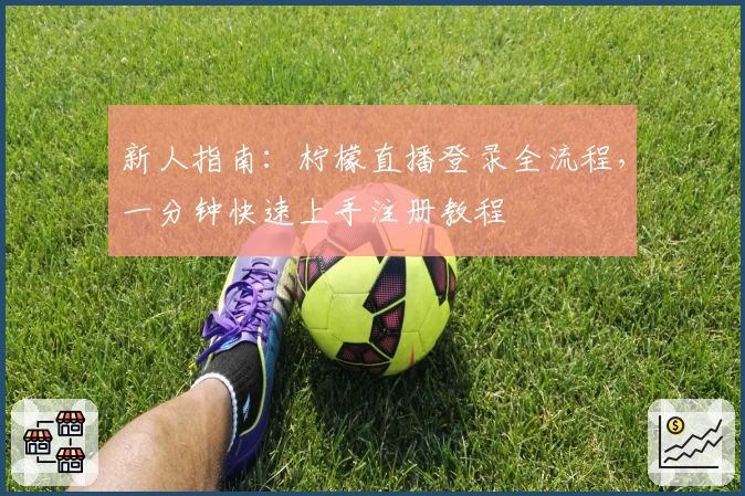 新人指南：柠檬直播登录全流程，一分钟快速上手注册教程