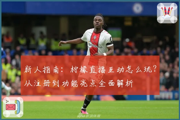 新人指南:柠檬直播互动怎么玩?从注册到功能亮点全面解析