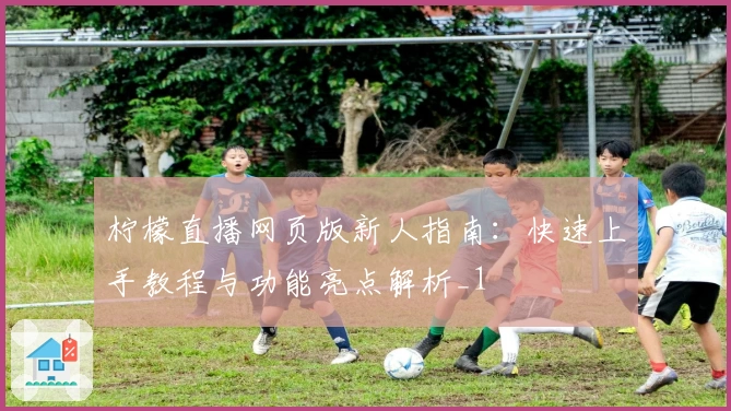 柠檬直播网页版新人指南：快速上手教程与功能亮点解析_1