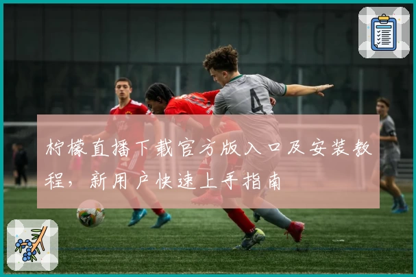 柠檬直播下载官方版入口及安装教程，新用户快速上手指南
