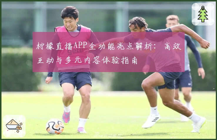 柠檬直播APP全功能亮点解析:高效互动与多元内容体验指南