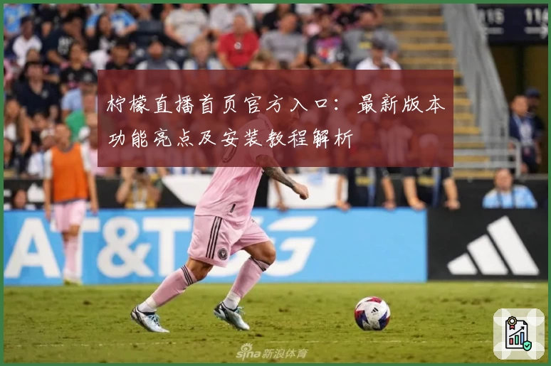 柠檬直播首页官方入口：最新版本功能亮点及安装教程解析