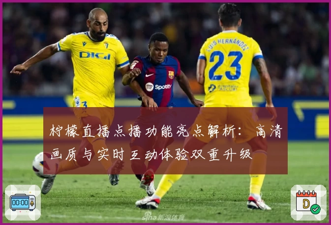 柠檬直播点播功能亮点解析：高清画质与实时互动体验双重升级