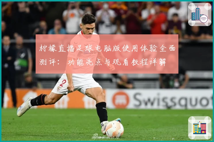 柠檬直播足球电脑版使用体验全面测评：功能亮点与观看教程详解
