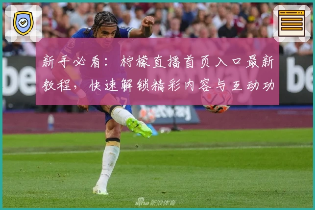 新手必看：柠檬直播首页入口最新教程，快速解锁精彩内容与互动功能