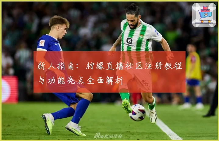 新人指南：柠檬直播社区注册教程与功能亮点全面解析