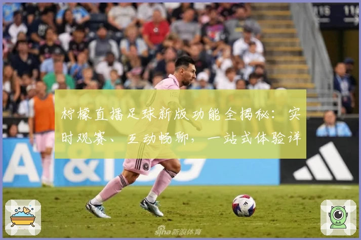 柠檬直播足球新版功能全揭秘:实时观赛、互动畅聊,一站式体验详细解析