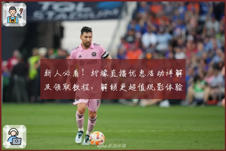 新人必看！柠檬直播优惠活动详解及领取教程，解锁更超值观影体验