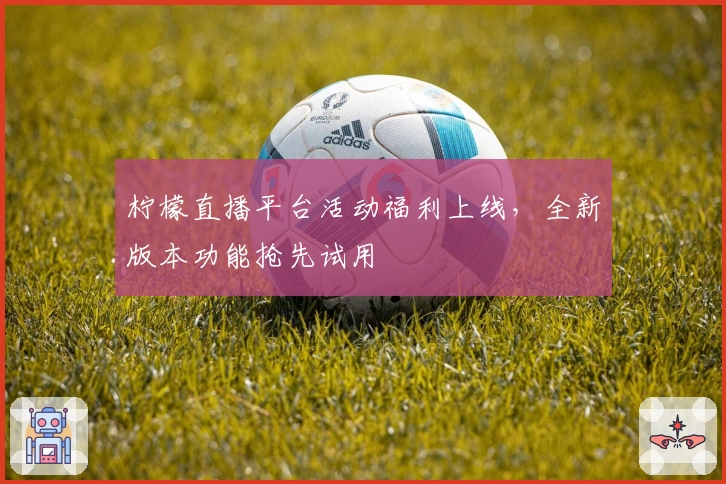 柠檬直播平台活动福利上线，全新版本功能抢先试用