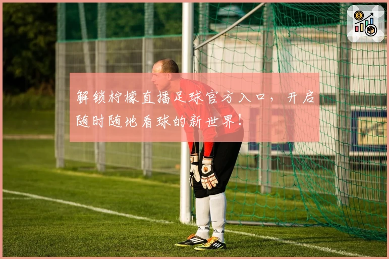 解锁柠檬直播足球官方入口,开启随时随地看球的新世界!