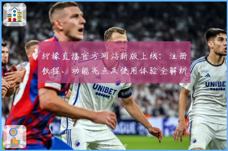 柠檬直播官方网站新版上线：注册教程、功能亮点及使用体验全解析