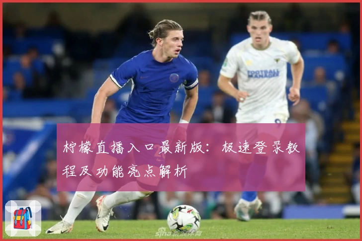 柠檬直播入口最新版：极速登录教程及功能亮点解析