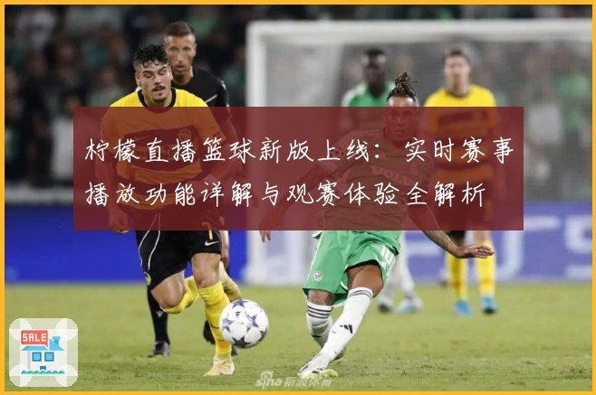 柠檬直播篮球新版上线:实时赛事播放功能详解与观赛体验全解析