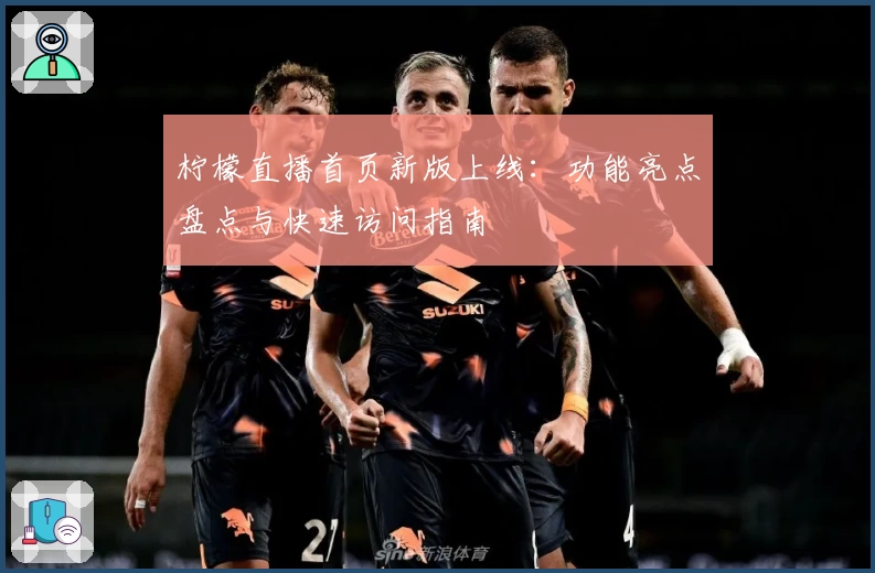 柠檬直播首页新版上线：功能亮点盘点与快速访问指南