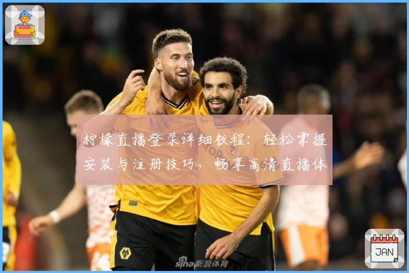 柠檬直播登录详细教程：轻松掌握安装与注册技巧，畅享高清直播体验