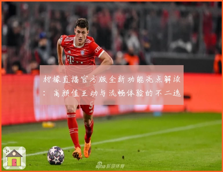 柠檬直播官方版全新功能亮点解读：高颜值互动与流畅体验的不二选择