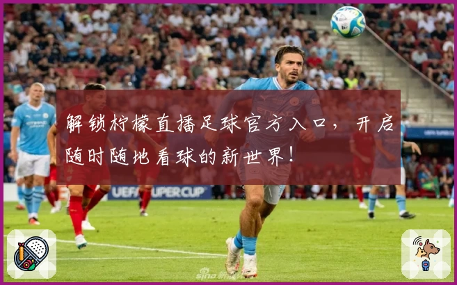 解锁柠檬直播足球官方入口,开启随时随地看球的新世界!
