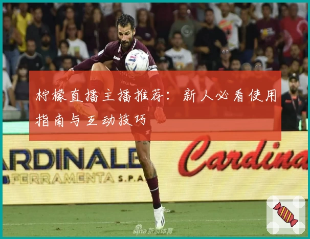 柠檬直播主播推荐：新人必看使用指南与互动技巧