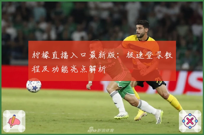 柠檬直播入口最新版：极速登录教程及功能亮点解析